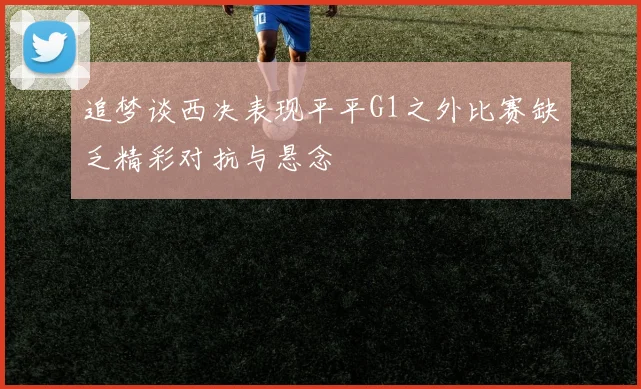 追梦谈西决表现平平G1之外比赛缺乏精彩对抗与悬念
