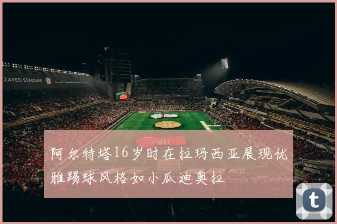 阿尔特塔16岁时在拉玛西亚展现优雅踢球风格如小瓜迪奥拉