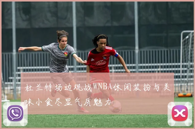 杜兰特场边观战WNBA休闲装扮与美味小食尽显气质魅力