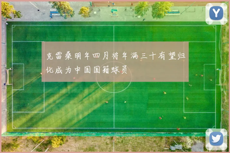 克雷桑明年四月将年满三十有望归化成为中国国籍球员