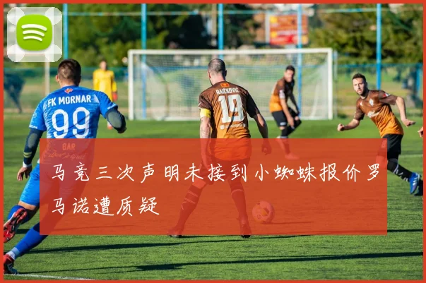 马竞三次声明未接到小蜘蛛报价罗马诺遭质疑