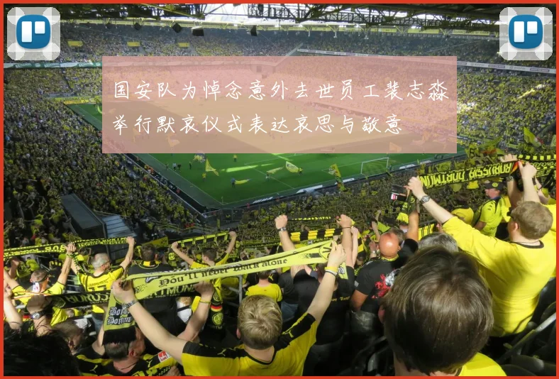 国安队为悼念意外去世员工裴志淼举行默哀仪式表达哀思与敬意
