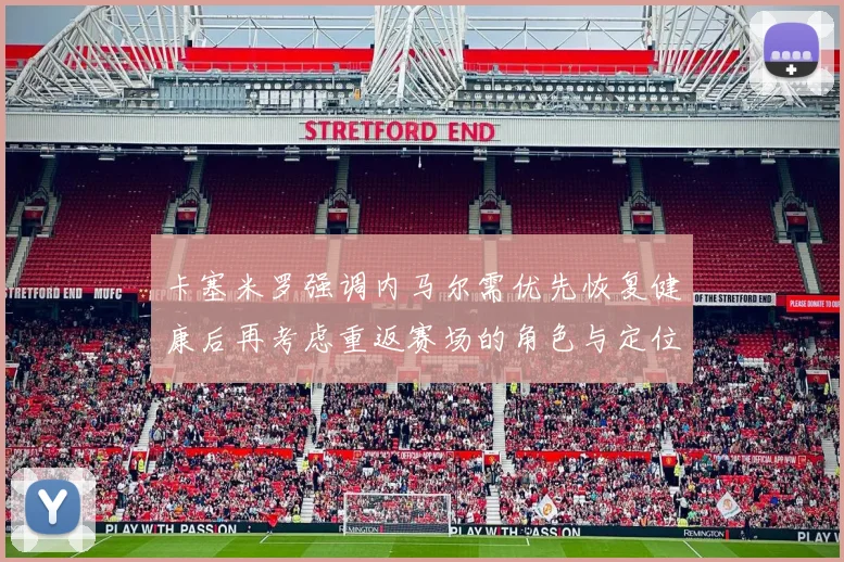 卡塞米罗强调内马尔需优先恢复健康后再考虑重返赛场的角色与定位