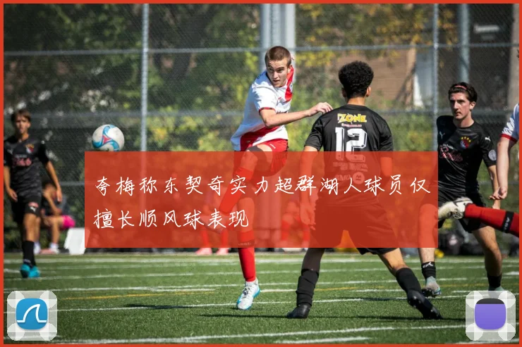 夸梅称东契奇实力超群湖人球员仅擅长顺风球表现